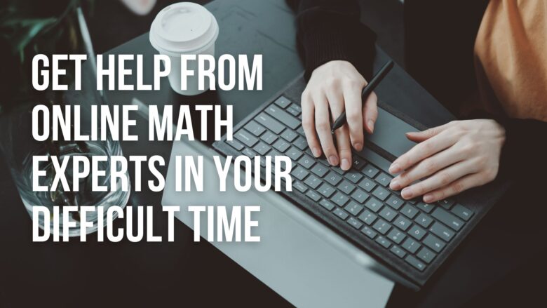 Get Help from Online Math Experts In Your Difficult Time 